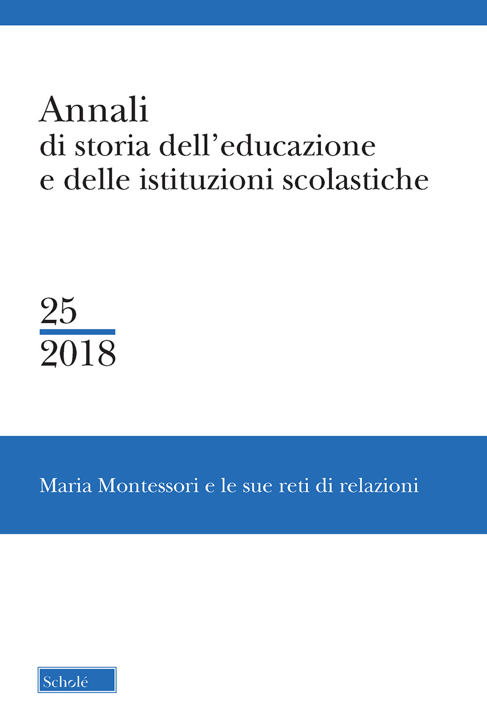 Annali di storia dell'educazione e delle istituzioni scolastiche. Vol. 25: Maria Montessori e le sue reti di relazioni