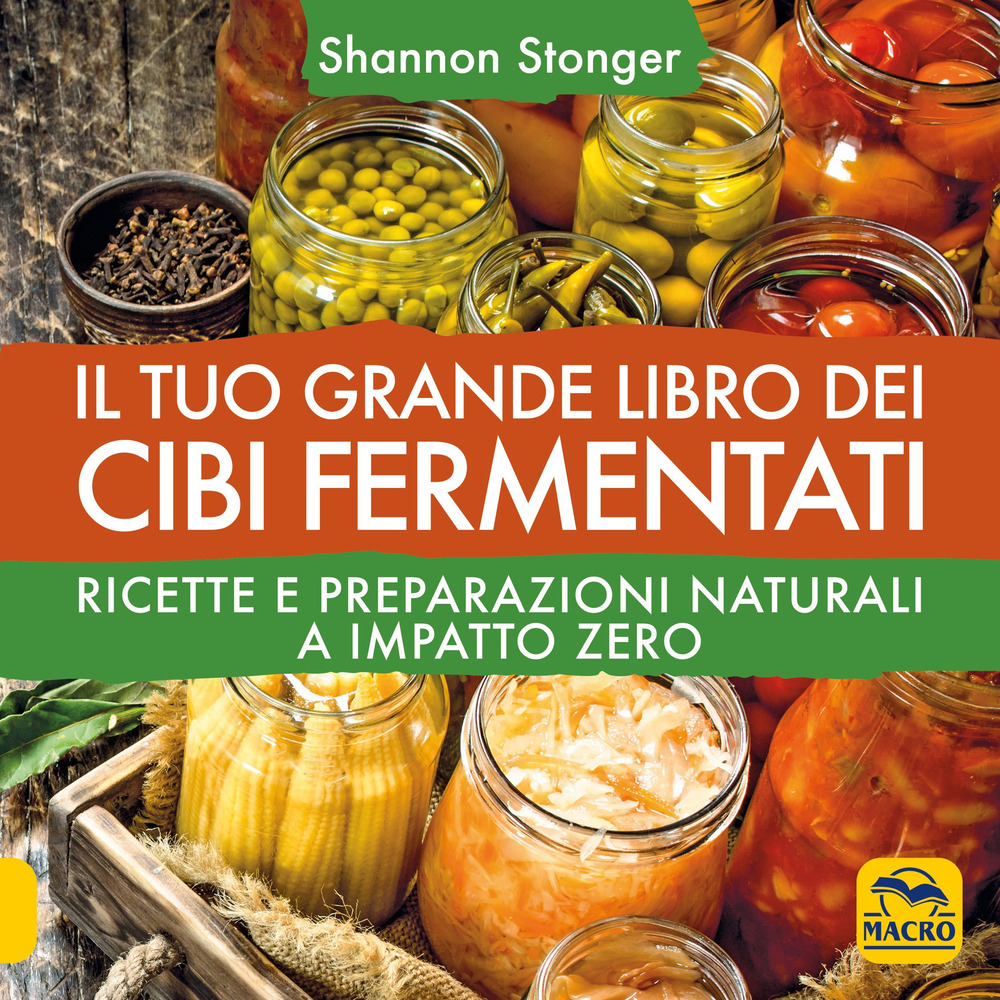 Il tuo grande libro dei cibi fermentati. Ricette e preparazioni naturali a impatto zero