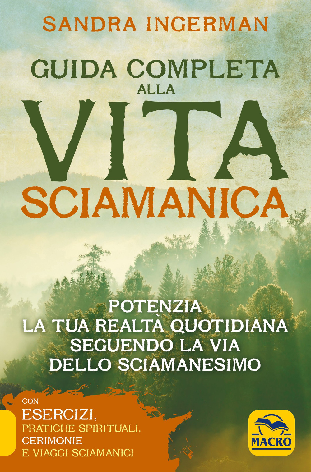 Guida completa alla vita sciamanica. Potenzia la tua realtà quotidiana seguendo la via dello sciamanesimo