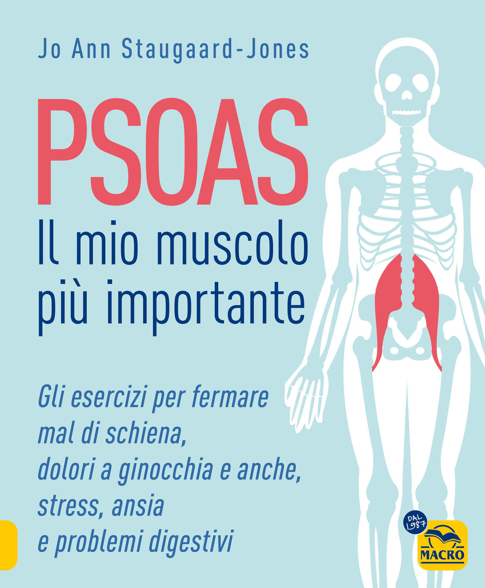 Psoas. Il mio muscolo più importante. Gli esercizi per fermare il mal di schiena, dolori a ginocchia e anche, stress, ansia e problemi digestivi