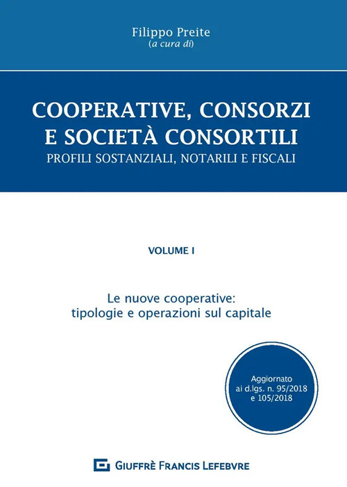 Cooperative, consorzi e società  consortili. Profili sostanziali, notarili e fiscali. Vol. 1: Le nuove cooperative: tipologie e operazioni sul capitale