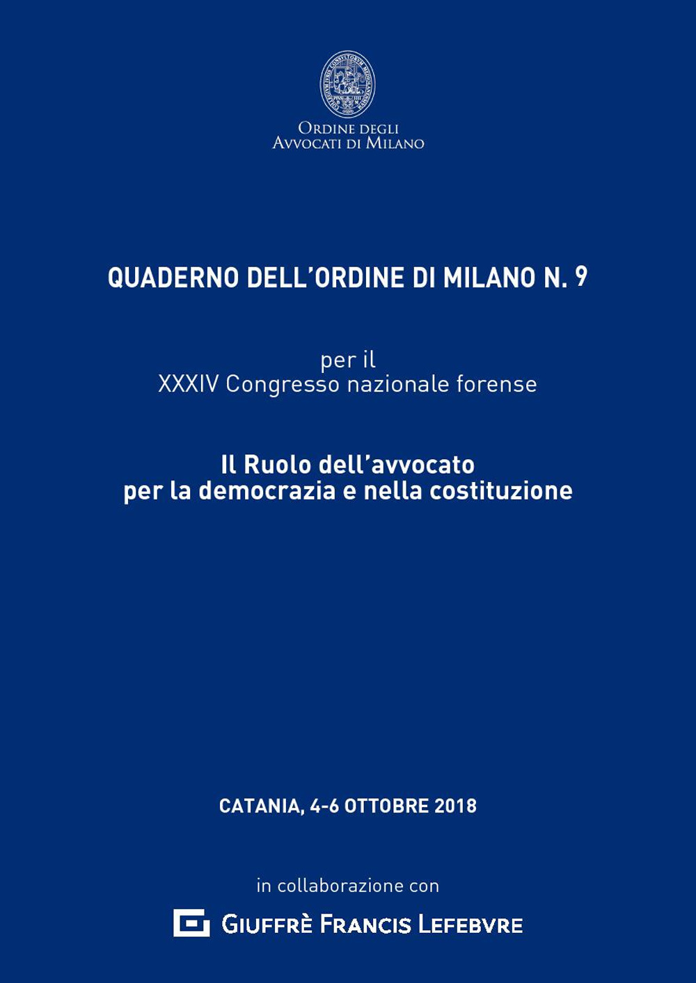 Il ruolo dell'avvocato per la democrazia e nella Costituzione. Quaderno dell'Ordine di Milano per il 34° Congresso Nazionale Forense (Catania, 4-6 ottobre 2018)