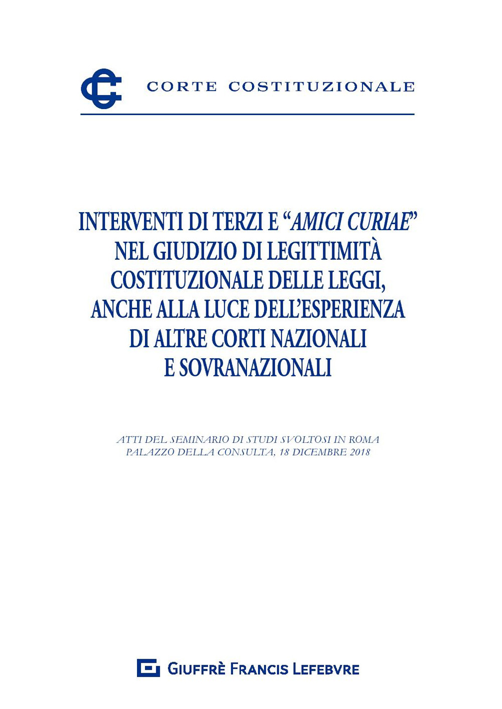 Interventi di terzi e «amici curiae» nel giudizio di legittimità costituzionale delle leggi, anche alla luce dell'esperienza di altre Corti nazionali e sovranazionali. Atti del Seminario (Roma, 18 dicembre 2018)