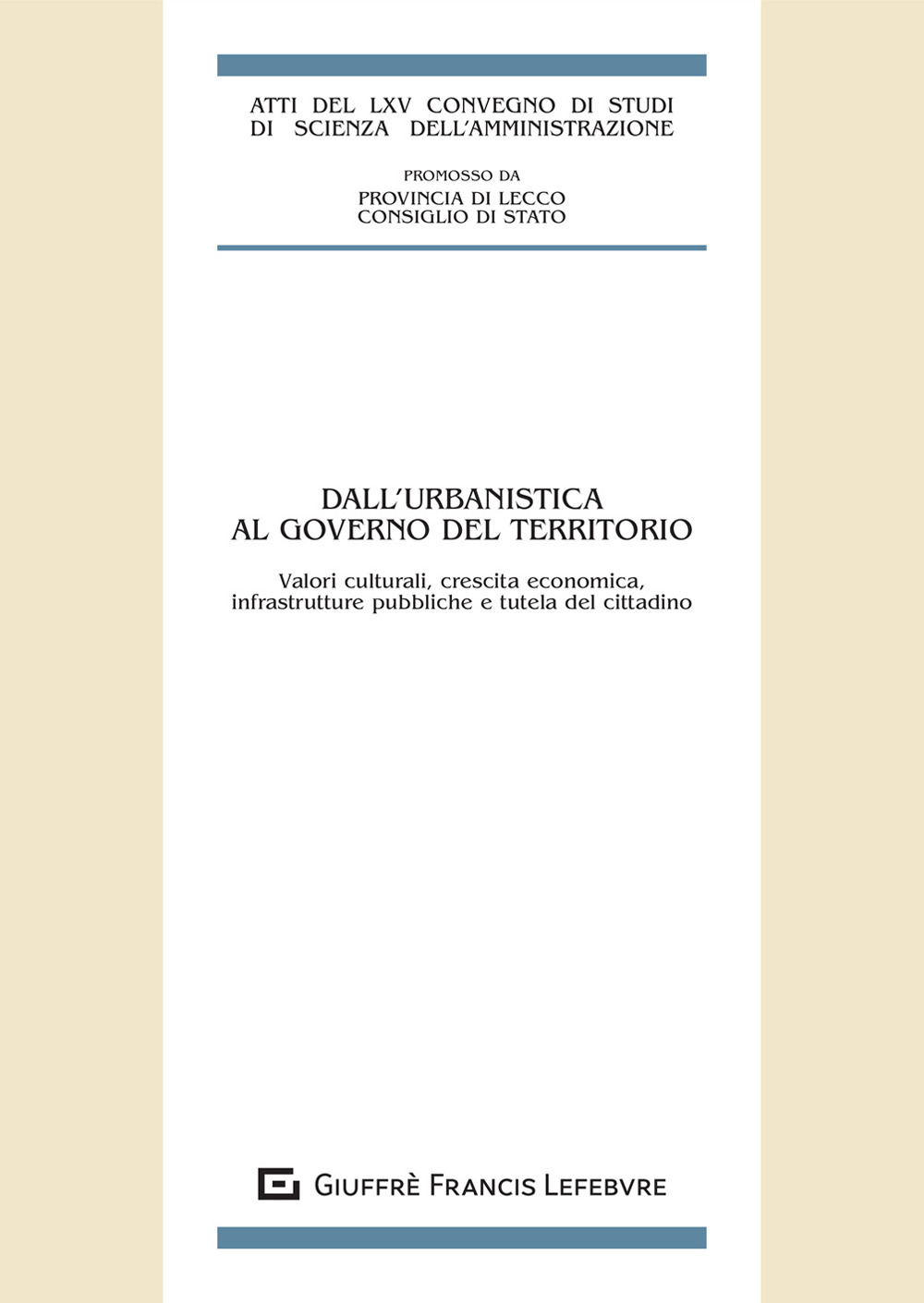 Dall'urbanistica al governo del territorio. Valori culturali, crescita economica, infrastrutture pubbliche e tutela del cittadino. Atti del LXV Convegno di studi di Scienza dell'amministrazione