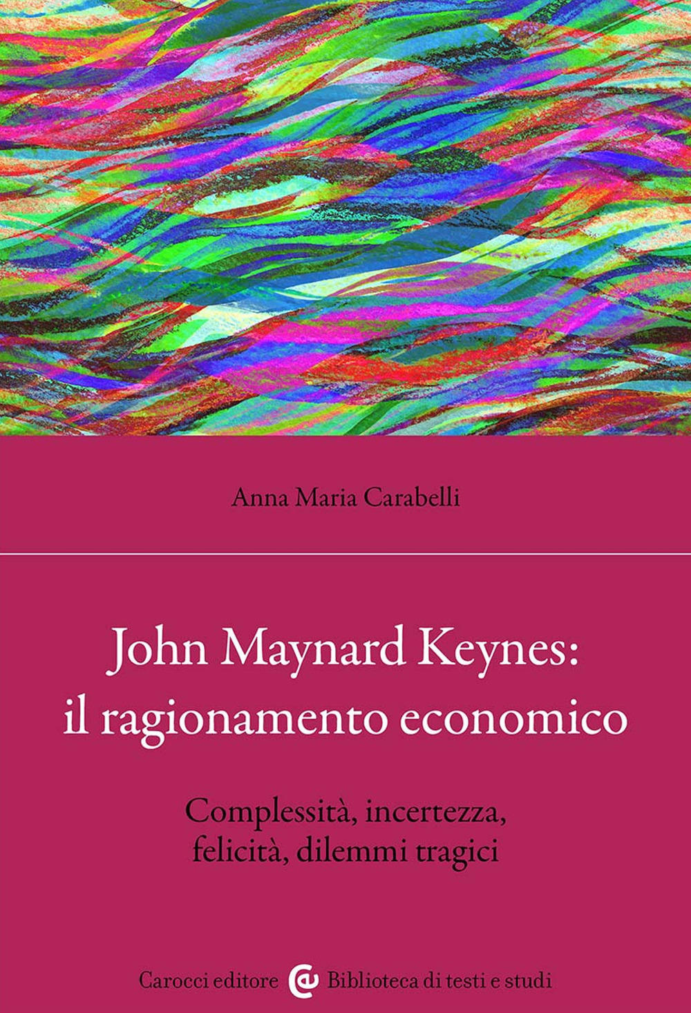 John Maynard Keynes: il ragionamento economico. Complessità, incertezza, felicità, dilemmi tragici