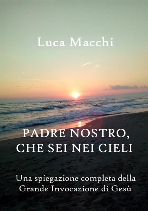 Padre nostro, che sei nei cieli. Una spiegazione completa della grande invocazione di Gesù