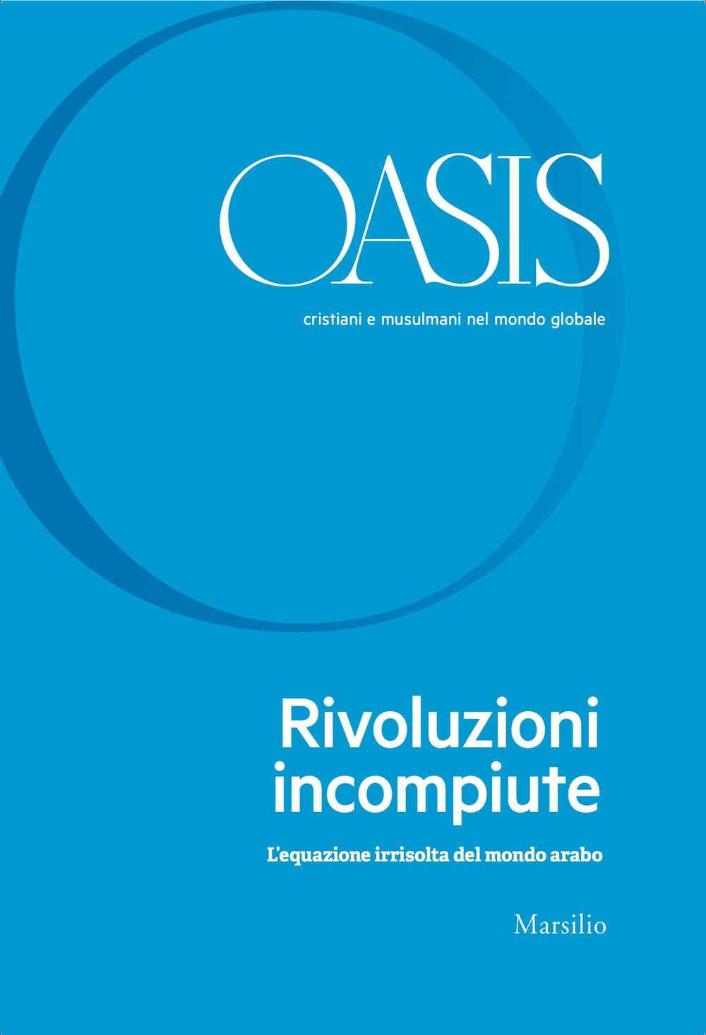 Oasis. Cristiani e musulmani nel mondo globale. Vol. 31: Rivoluzioni incompiute. L'equazione irrisolta del mondo arabo