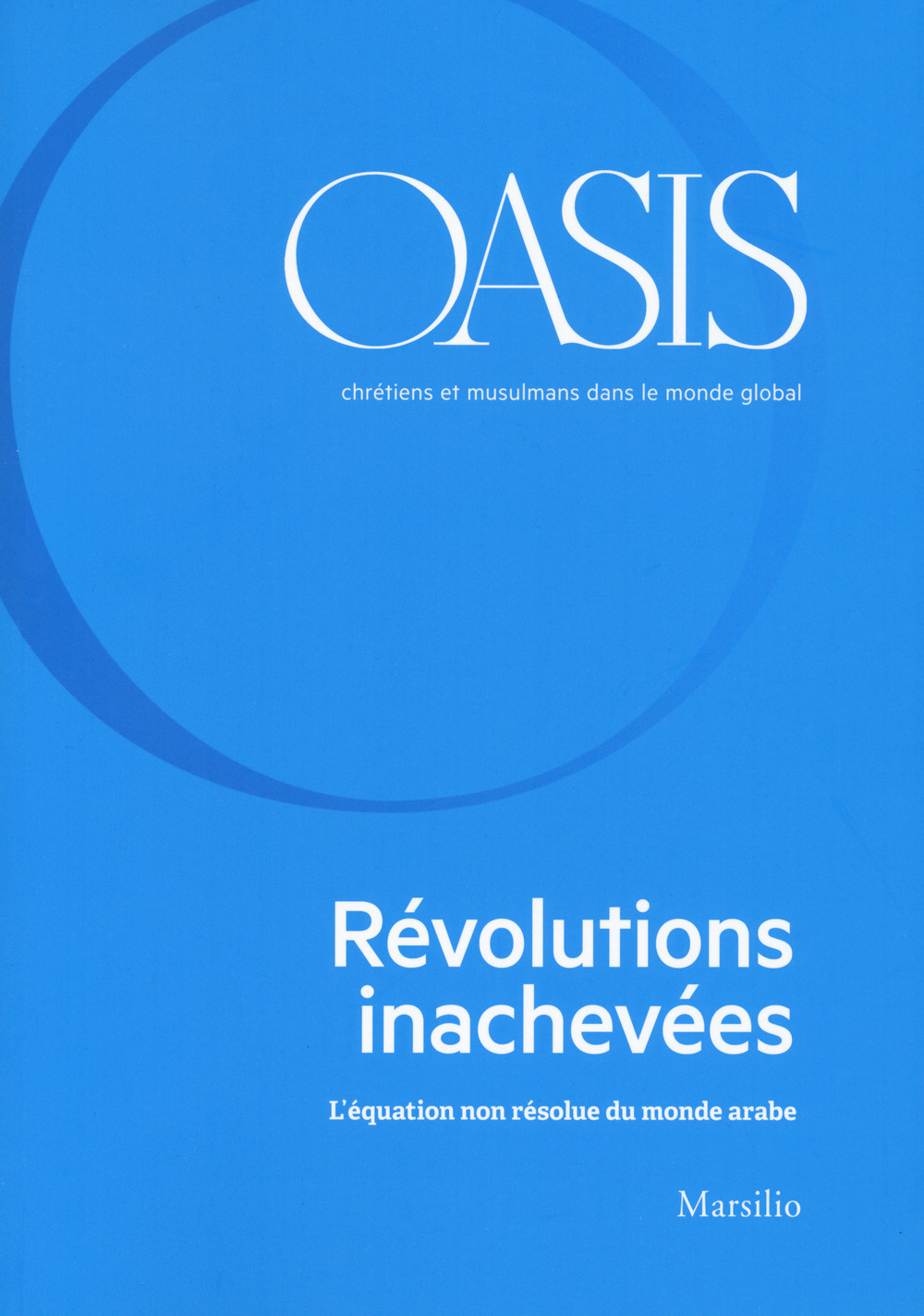 Oasis. Cristiani e musulmani nel mondo globale. Ediz. francese. Vol. 31: L' équation non résolue du monde arabe