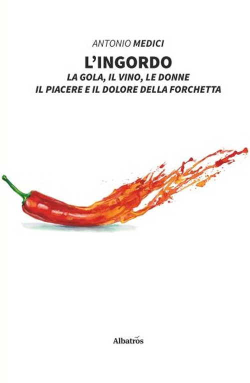 L'ingordo. La gola, il vino, le donne, il piacere e il dolore della forchetta