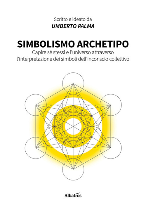 Simbolismo archetipo. Capire sé stessi e l'universo attraverso l'interpretazione dei simboli dell'inconscio collettivo