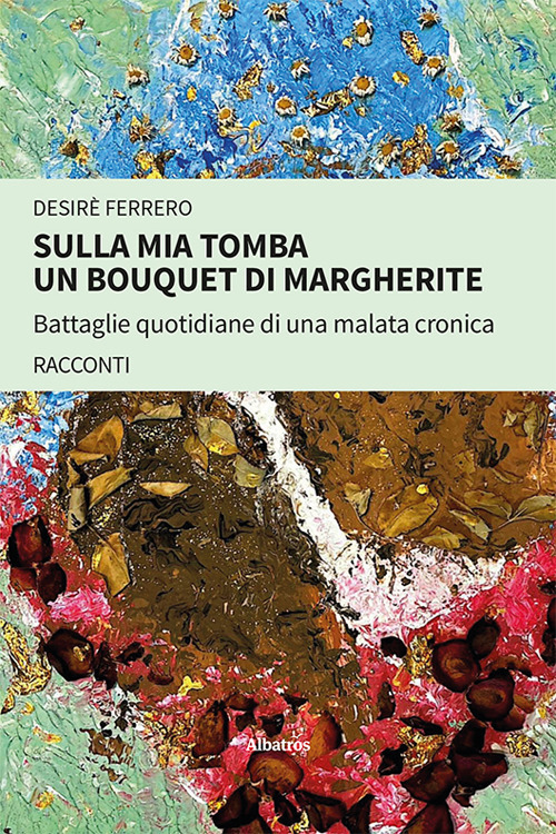 Sulla mia tomba un bouquet di margherite. Battaglie quotidiane di una malata cronica