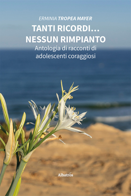 Tanti ricordi... nessun rimpianto. Antologia di racconti di adolescenti coraggiosi