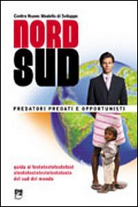 Nord/sud. Predatori, predati e opportunisti. Guida alla comprensione e al superamento dei meccanismi che impoveriscono i sud del mondo