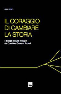 Il coraggio di cambiare la storia. Il dialogo ebraico-cristiano dal Concilio a Giovanni Paolo II