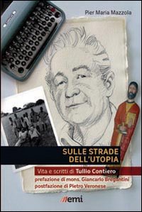 Sulle strade dell'utopia. Vita e scritti di Tullio Contiero