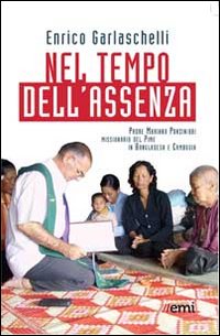 Nel tempo dell'assenza. Padre Mariano Ponzinibbi, missionario del Pime in Bangladesh e Cambogia