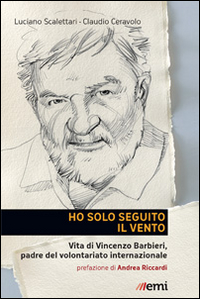 Ho solo seguito il vento. Vita di Vincenzo Barbieri, padre del volontariato internazionale