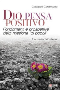 Dio pensa positivo. Fondamenti e prospettive della missione «ai popoli». Un missionario riflette