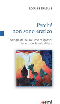 Perché non sono eretico. Teologia del pluralismo religioso: le accuse, la mia difesa