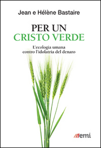 Per un Cristo verde. L'ecologia umana contro l'idolatria del denaro