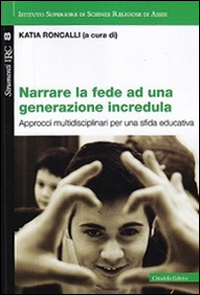 Narrare la fede ad una generazione incredula. Approcci multidisciplinari per una sfida educativa