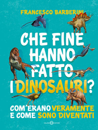 Copertina CHE FINE HANNO FATTO I DINOSAURI? COM`ERANO VERAMENTE E COME SONO DIVENTATI 