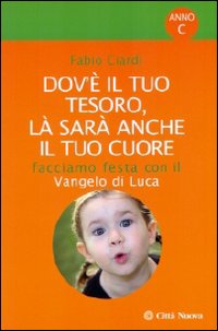 Dov'è il tuo tesoro, là sarà anche il tuo cuore. Facciamo festa con il Vangelo di Luca