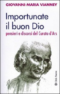 Importunate il buon Dio. Pensieri e discorsi del curato d'Ars