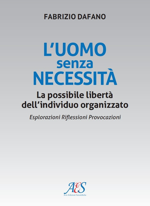 L'uomo senza necessità. La possibile libertà dell'individuo organizzato Esplorazioni. Riflessioni. Provocazioni