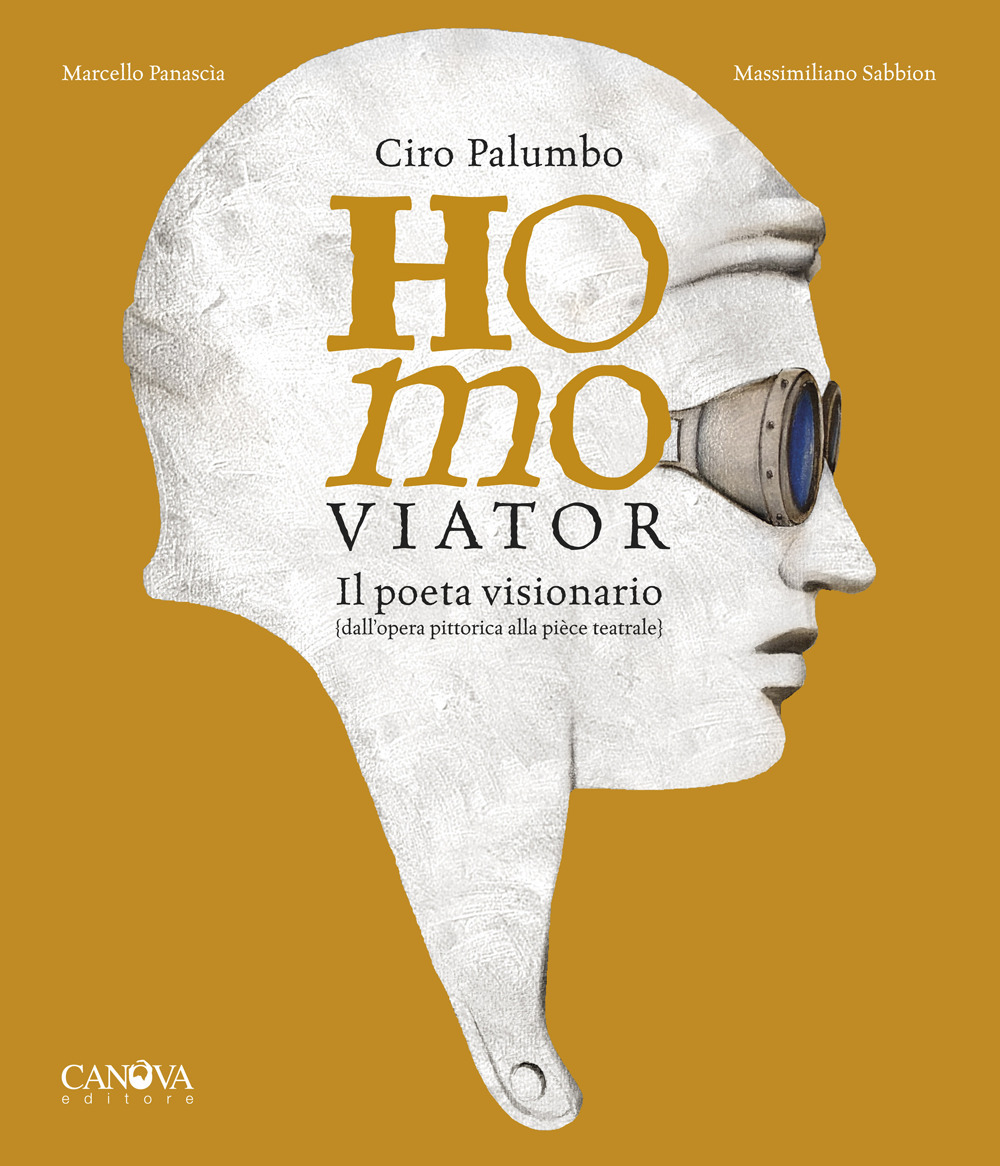 Ciro Palumbo. Homo viator. Il poeta visionario. Dall'opera pittorica alla pièce teatrale