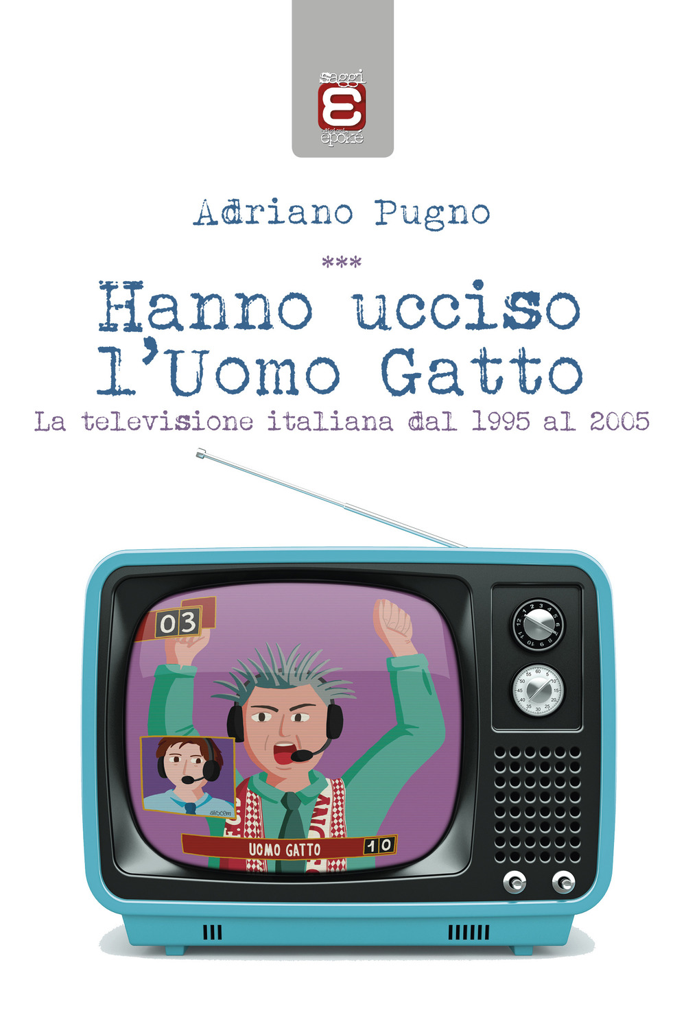 Hanno ucciso l'Uomo Gatto. La televisione italiana dal 1995 al 2005