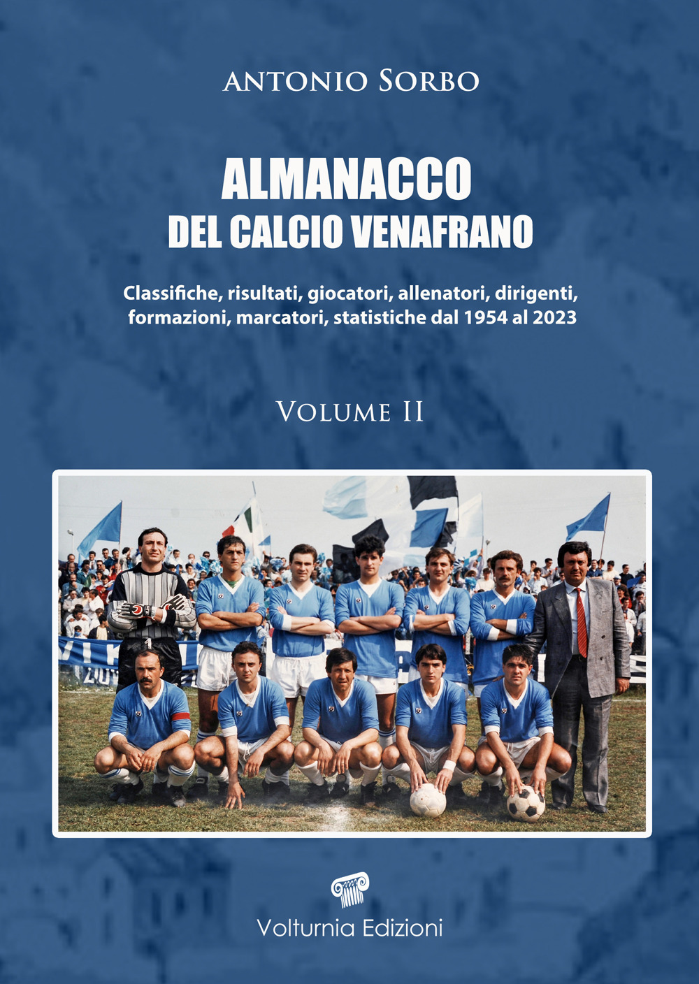 Almanacco del calcio venafrano. Classifiche, risultati, giocatori, allenatori, dirigenti, formazioni, marcatori, statistiche dal 1954 al 2024. Vol. 2