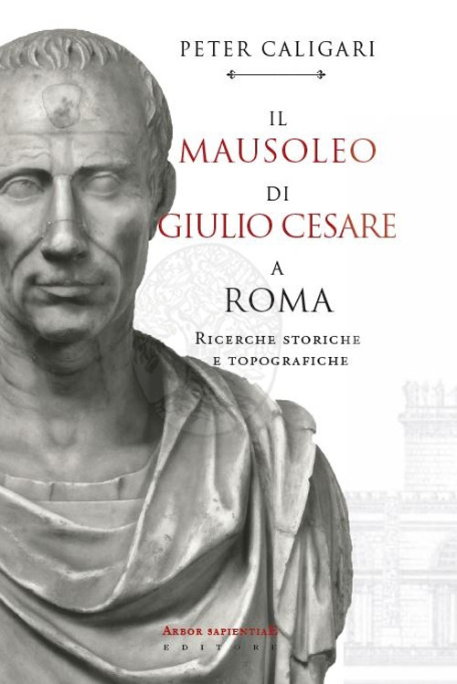 Il Mausoleo di Giulio Cesare a Roma. Ricerche storiche e topografiche