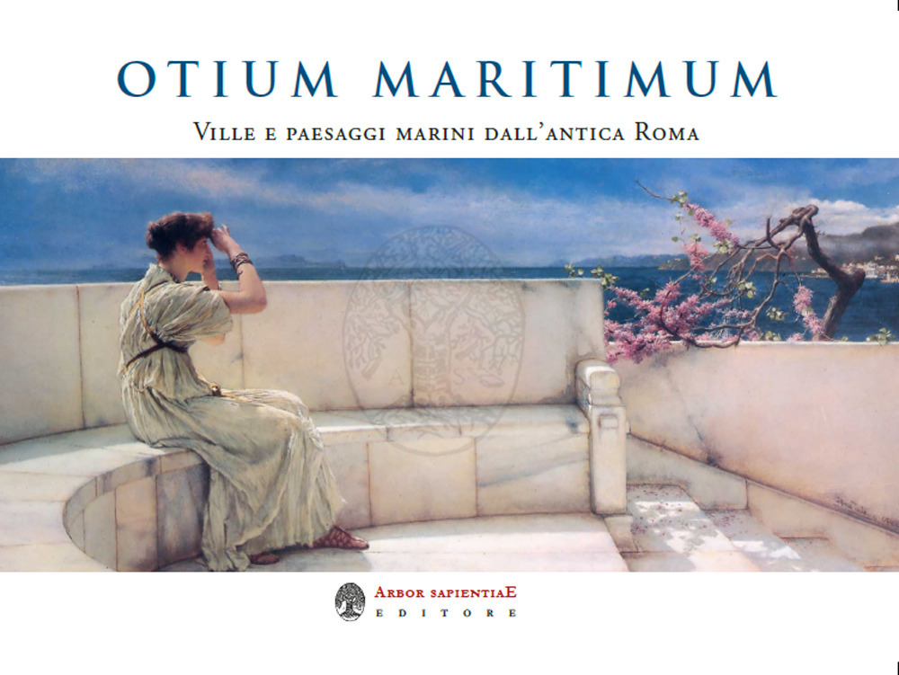 Otium Maritimum. Ville e paesaggi marini dall'antica Roma nei dipinti di Sir Lawrence Alma-Tadema