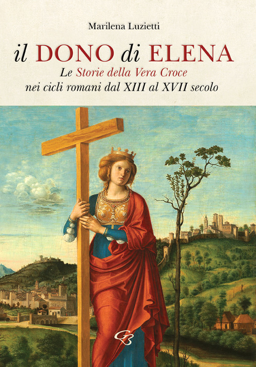 Il dono di Elena. Le Storie della Vera Croce nei cicli romani dal XIII al XVII secolo