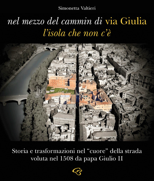 Nel mezzo del cammin di via Giulia, l'isola che non c'è. Storia e trasformazioni nel «cuore» della strada voluta nel 1508 da papa Giulio II