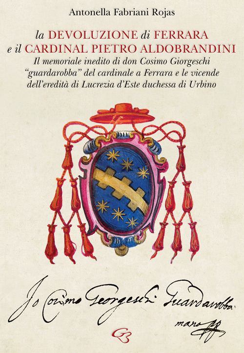 La Devoluzione di Ferrara e il cardinal Pietro Aldobrandini. Il memoriale inedito di don Cosimo Giorgeschi, «guardarobba» del cardinale a Ferrara, e le vicende dell'eredità di Lucrezia d'Este, duchessa di Urbino