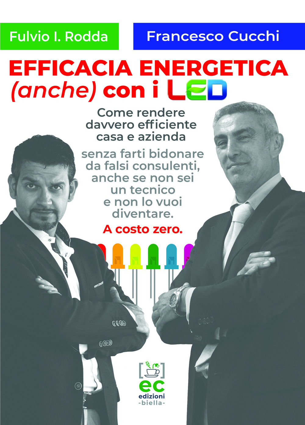 Efficacia energetica (anche) con i LED. Come rendere davvero efficiente casa e azienda senza farti bidonare da falsi consulenti, anche se non sei un tecnico e non lo vuoi diventare. A costo zero.