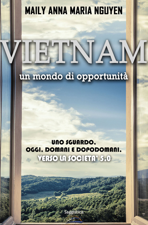 Vietnam. Un mondo di opportunità. Uno sguardo. Oggi. Domani e dopodomani. Verso la società 5.0