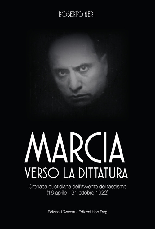 Marcia verso la dittatura. Cronaca quotidiana dell'avvento del fascismo (16 aprile - 31 ottobre 1922)