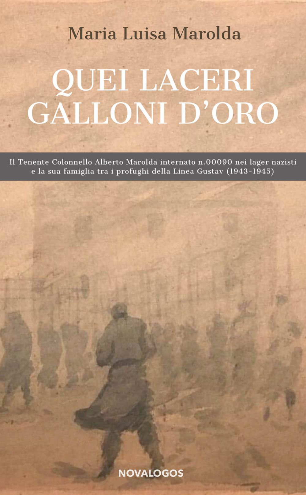 Quei laceri galloni d'oro. Il tenente colonnello Alberto Marolda internato n. 000900 nei lager nazisti e la sua famiglia tra profughi della Linea Gustav 1943-1945