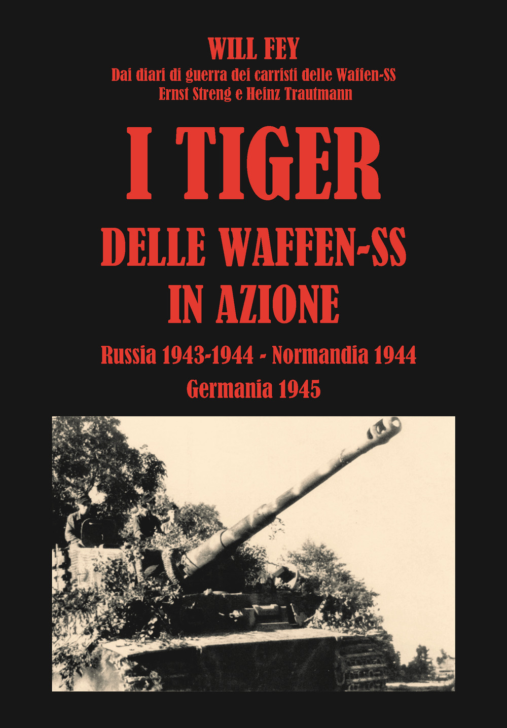 I Tiger delle waffen-SS in azione. Dai diari di guerra dei carristi delle Waffen-SS Ernst Streng e Heinz Trautmann. Russia 1943-Normandia 1944-Germania 1945