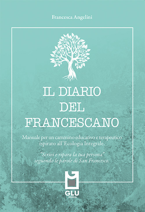 Il diario del francescano. «Scrivi e ripara la tua persona» seguendo le parole di San Francesco. Manuale per un cammino educativo e terapeutico ispirato all'Ecologia Integrale. Nuova ediz.