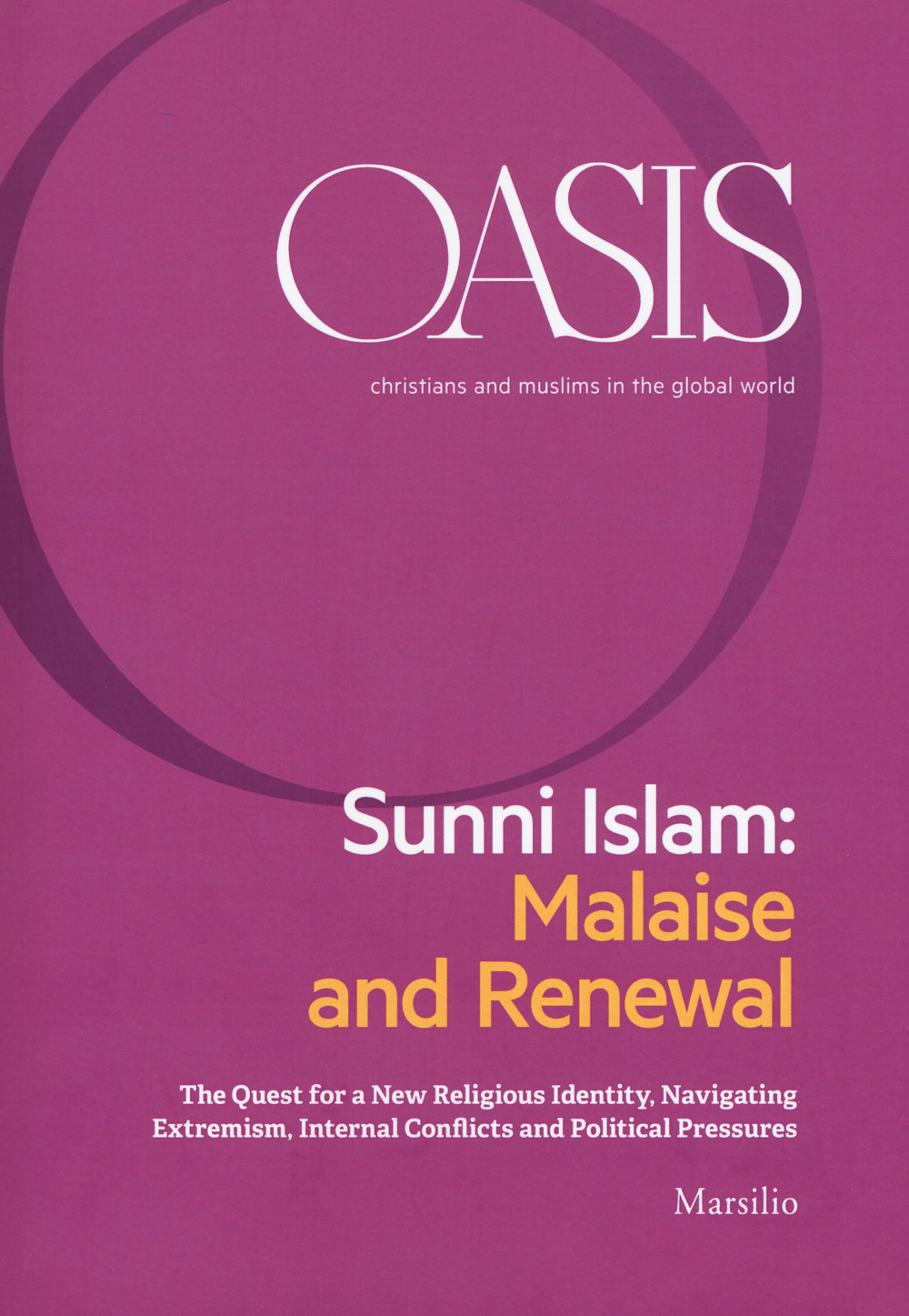 Oasis. Cristiani e musulmani nel mondo globale. Ediz. inglese. Vol. 27: Sunni Islam: Malaise and Renewal. The quest for a new religious identity, navigating extremism, internal conflicts and political pressures