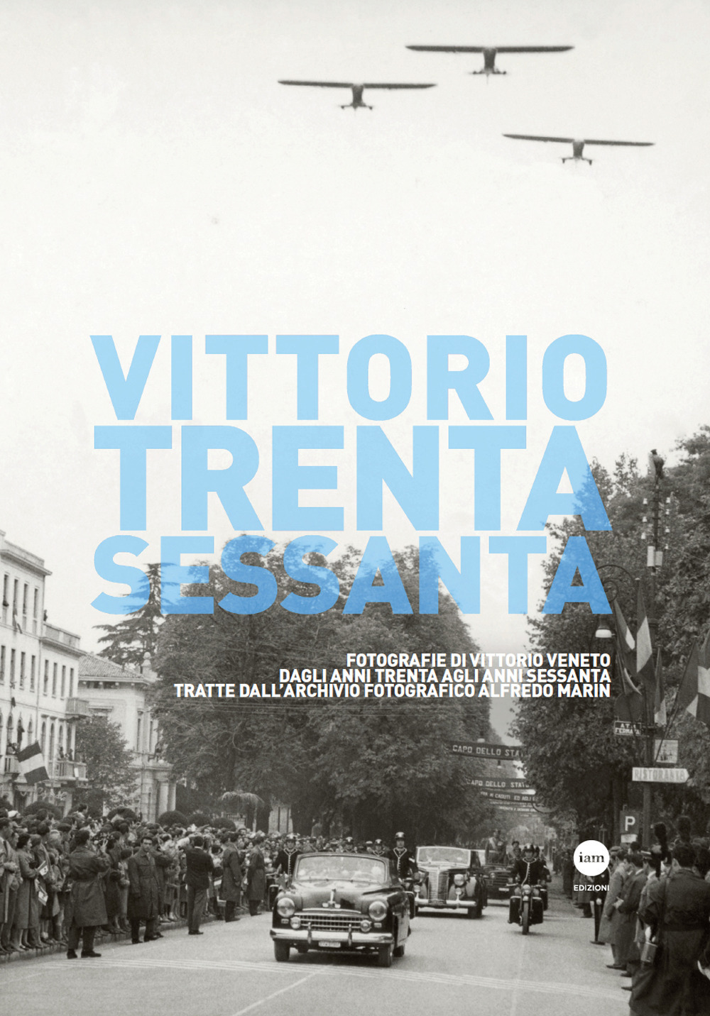 Vittorio Trenta-Sessanta. Fotografie di Vittorio Veneto dagli anni Trenta agli anni Sessanta tratte dall'archivio fotografico Alfredo Marin. Ediz. illustrata