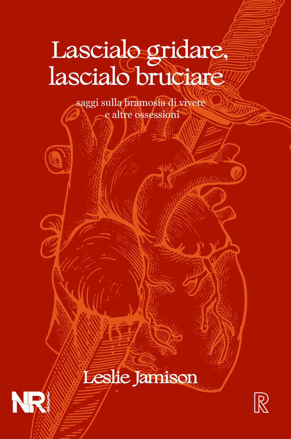 Lascialo gridare, lascialo bruciare. Saggi sulla bramosia di vivere e altre ossessioni