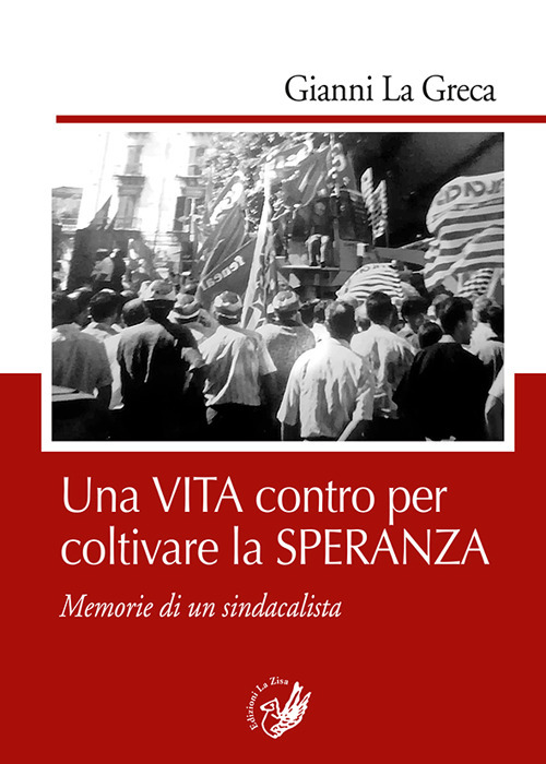 Una vita contro per coltivare la speranza. Memorie di un sindacalista