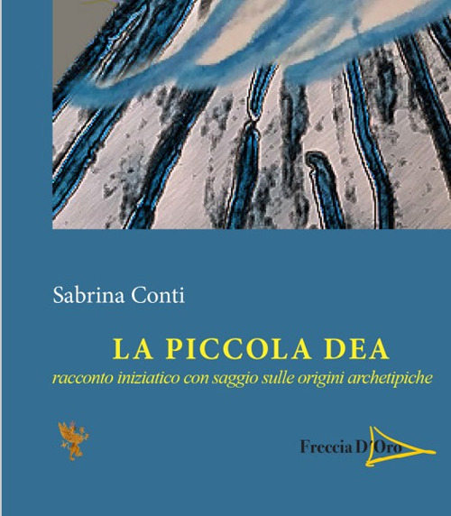 La piccola dea. Racconto iniziatico con saggio sulle origini archetipiche