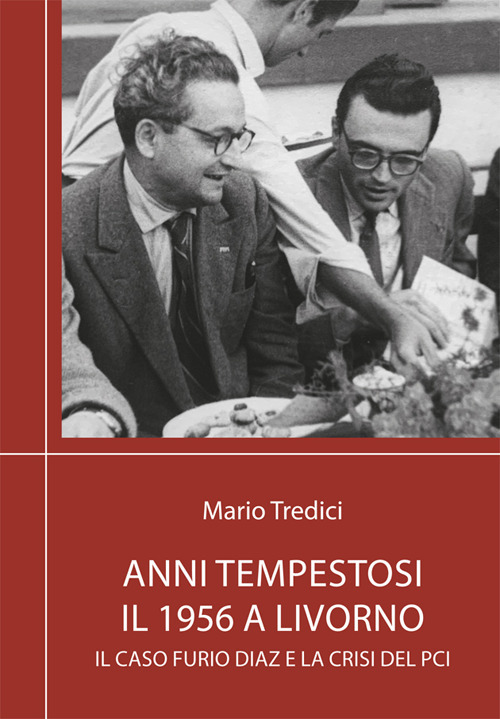 Anni tempestosi. Il 1956 a Livorno. Il caso Furio Diaz e la crisi del PCI. Nuova ediz.