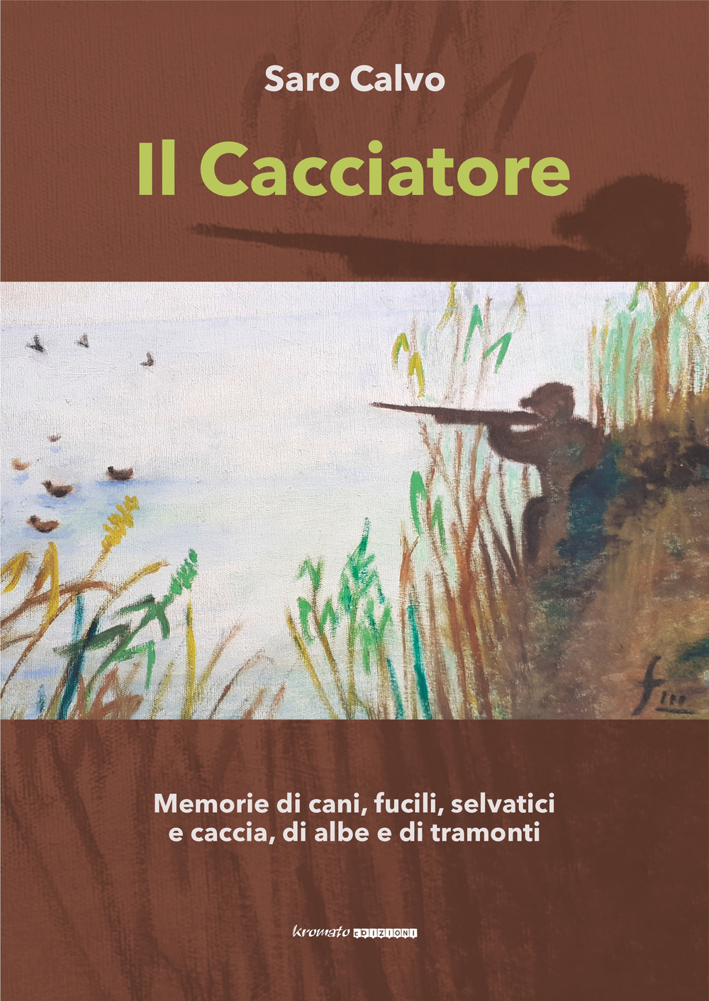 Il cacciatore. Memorie di cani, fucili, selvatici e caccia, di albe e di tramonti